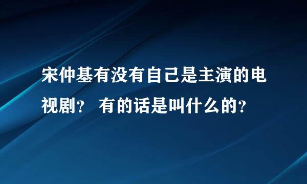 宋仲基有没有自己是主演的电视剧？ 有的话是叫什么的？