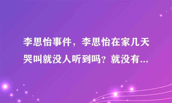 李思怡事件，李思怡在家几天哭叫就没人听到吗？就没有邻居听到有孩子哭声吗