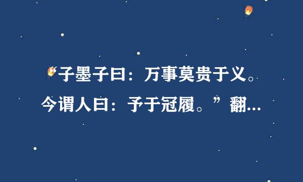 “子墨子曰：万事莫贵于义。今谓人曰：予于冠履。”翻译成现代文。