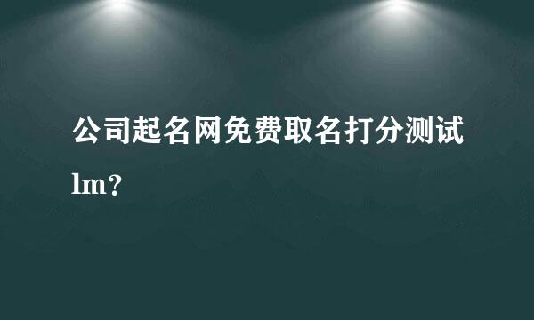 公司起名网免费取名打分测试lm？