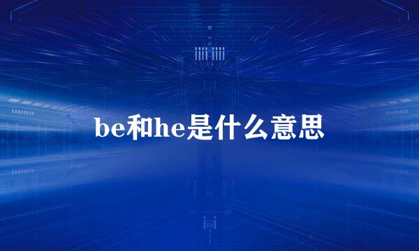 be和he是什么意思