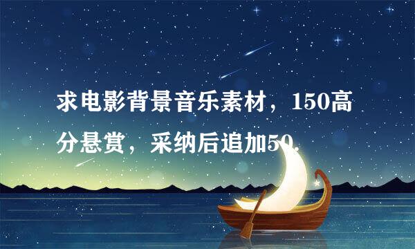 求电影背景音乐素材，150高分悬赏，采纳后追加50.