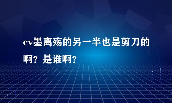 cv墨离殇的另一半也是剪刀的啊？是谁啊？