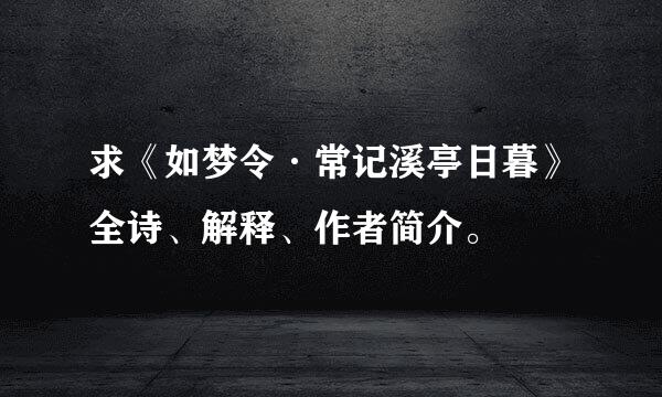 求《如梦令·常记溪亭日暮》全诗、解释、作者简介。