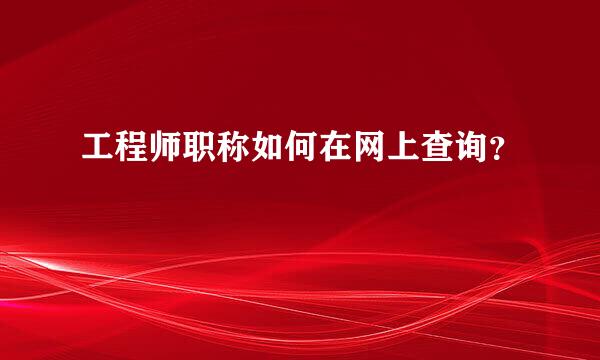 工程师职称如何在网上查询？