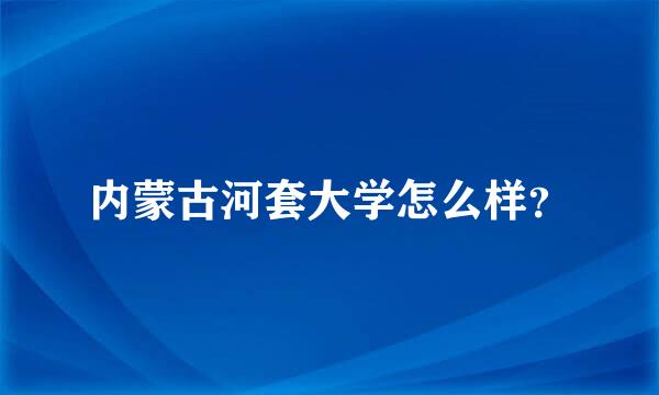 内蒙古河套大学怎么样？