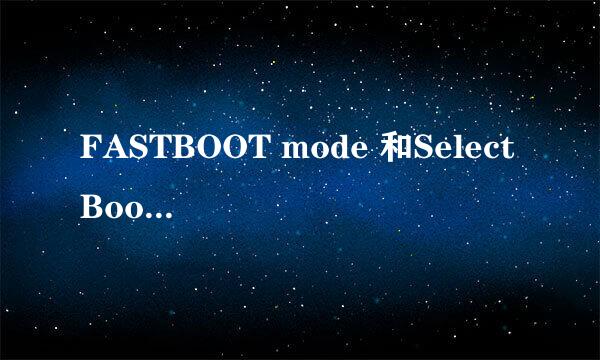 FASTBOOT mode 和Select Boot Mode 是什么意思