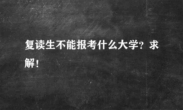 复读生不能报考什么大学？求解！