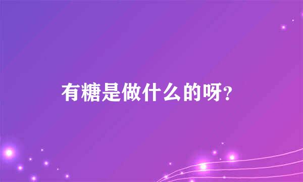 有糖是做什么的呀？