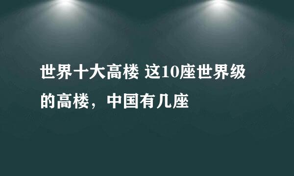 世界十大高楼 这10座世界级的高楼，中国有几座