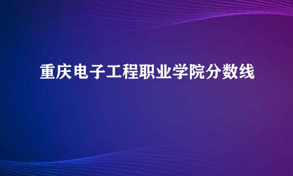 重庆电子工程职业学院分数线