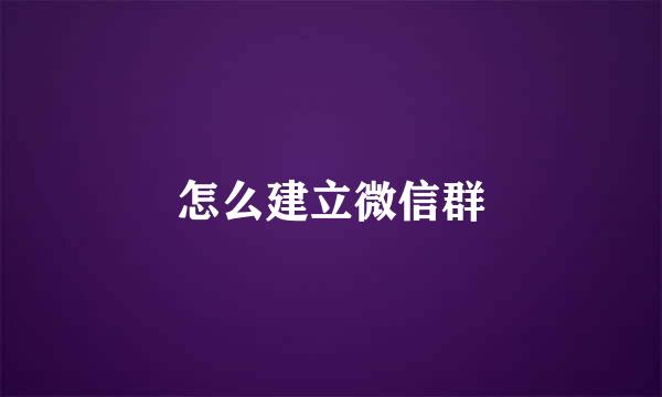 怎么建立微信群