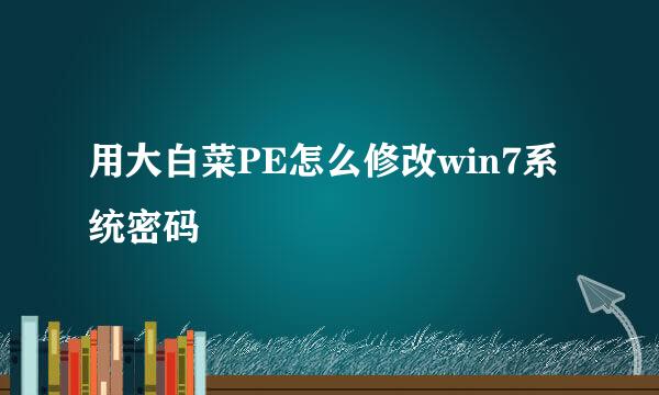 用大白菜PE怎么修改win7系统密码