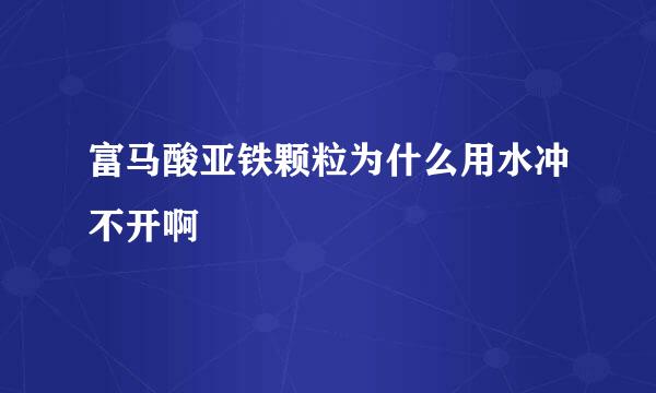 富马酸亚铁颗粒为什么用水冲不开啊