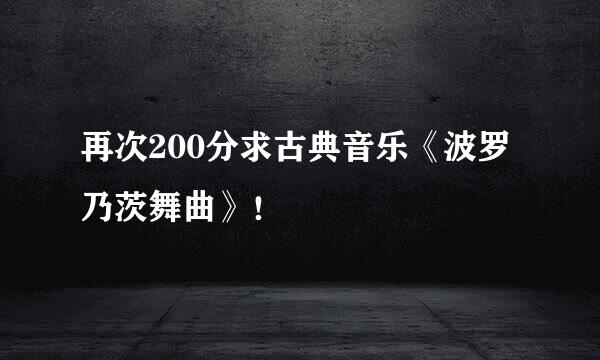 再次200分求古典音乐《波罗乃茨舞曲》！