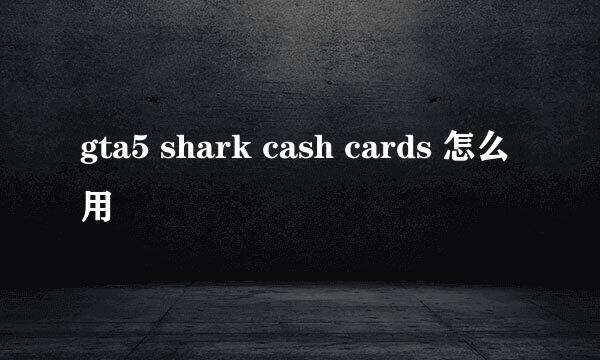 gta5 shark cash cards 怎么用