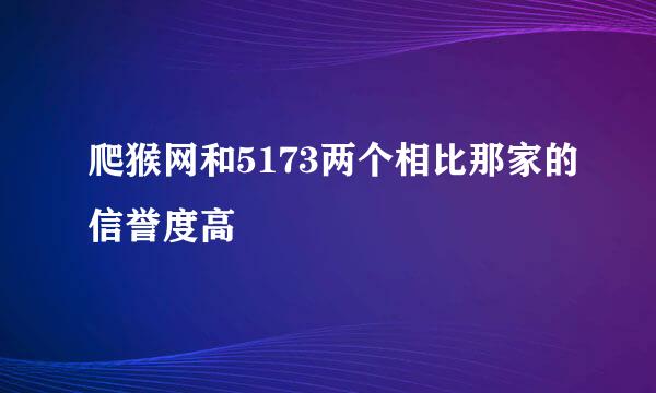 爬猴网和5173两个相比那家的信誉度高