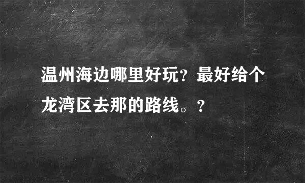 温州海边哪里好玩？最好给个龙湾区去那的路线。？