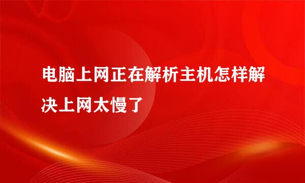 电脑上网正在解析主机怎样解决上网太慢了