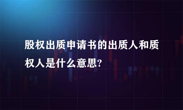 股权出质申请书的出质人和质权人是什么意思?