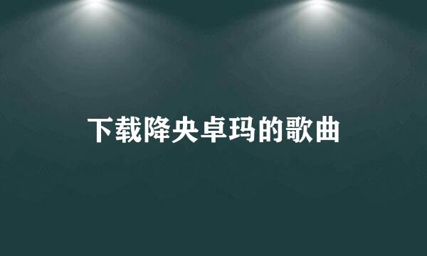 下载降央卓玛的歌曲