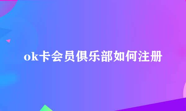 ok卡会员俱乐部如何注册