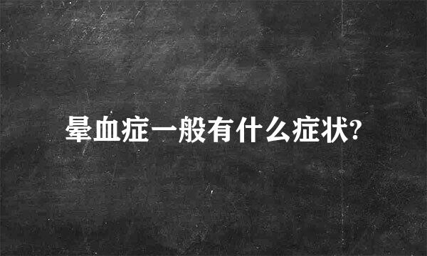 晕血症一般有什么症状?