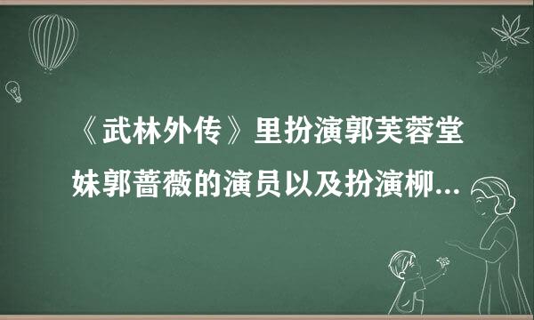 《武林外传》里扮演郭芙蓉堂妹郭蔷薇的演员以及扮演柳星雨的演员是谁啊？谢谢。