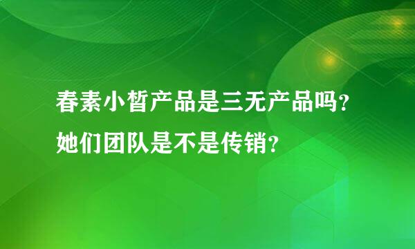 春素小皙产品是三无产品吗？她们团队是不是传销？