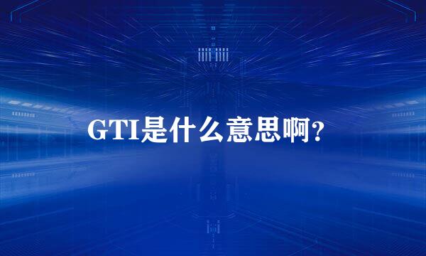 GTI是什么意思啊？