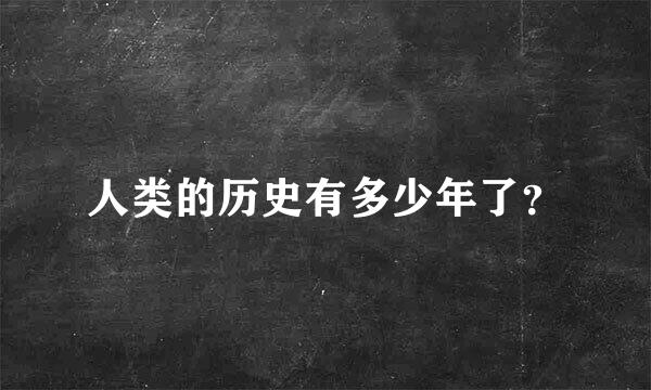 人类的历史有多少年了？