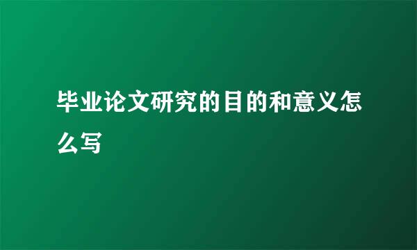 毕业论文研究的目的和意义怎么写