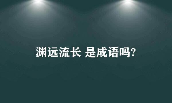 渊远流长 是成语吗?