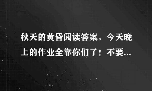 秋天的黄昏阅读答案，今天晚上的作业全靠你们了！不要抄来的。。