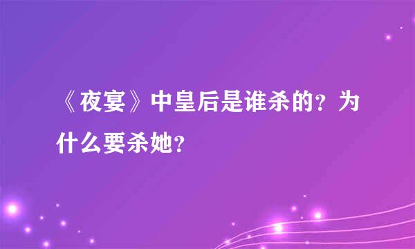 《夜宴》中皇后是谁杀的？为什么要杀她？