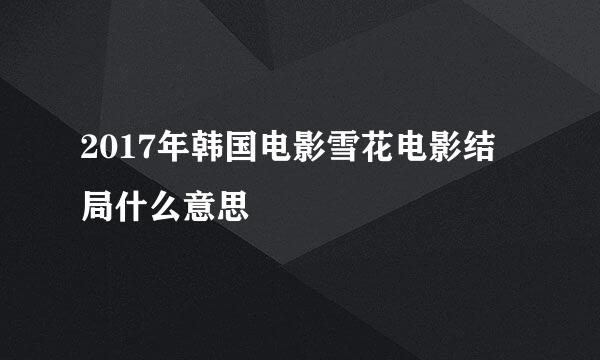 2017年韩国电影雪花电影结局什么意思