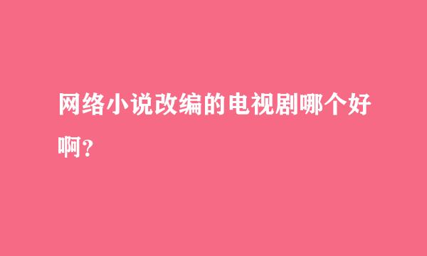 网络小说改编的电视剧哪个好啊？