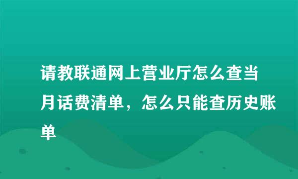 请教联通网上营业厅怎么查当月话费清单，怎么只能查历史账单