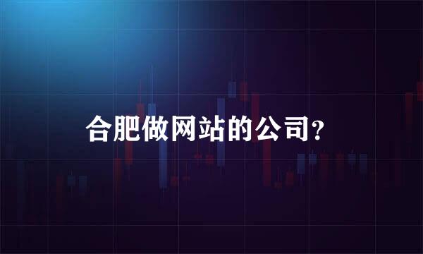 合肥做网站的公司？