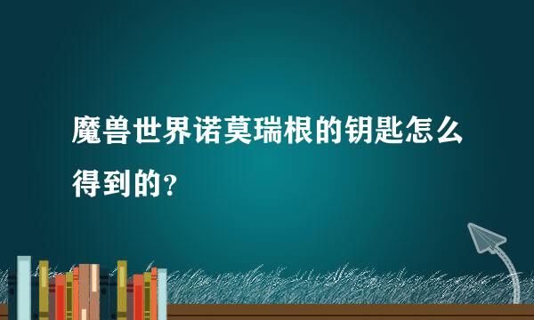 魔兽世界诺莫瑞根的钥匙怎么得到的？