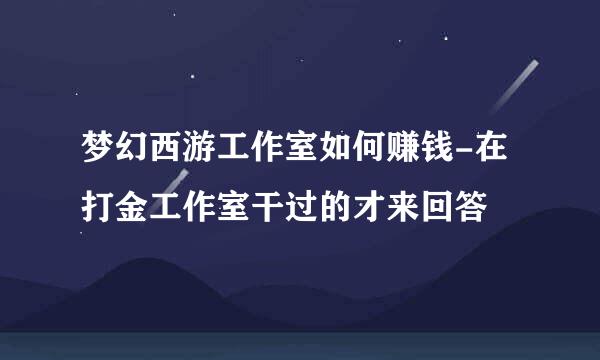 梦幻西游工作室如何赚钱-在打金工作室干过的才来回答