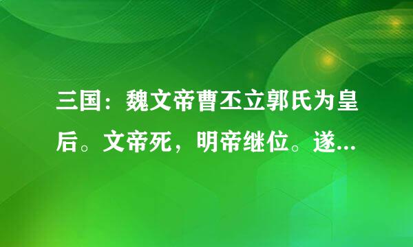 三国：魏文帝曹丕立郭氏为皇后。文帝死，明帝继位。遂杀郭皇后。为何？