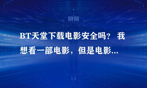 BT天堂下载电影安全吗？ 我想看一部电影，但是电影天堂迟迟不更新，我在BT天堂（bt tianta