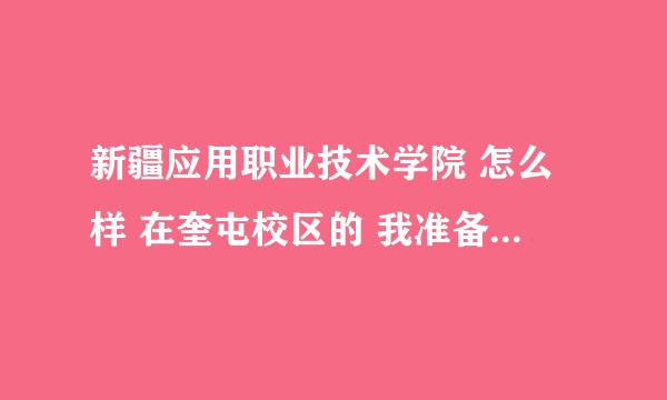 新疆应用职业技术学院 怎么样 在奎屯校区的 我准备上伊犁师范的 没考上 却要被应用职业技术学院录取··