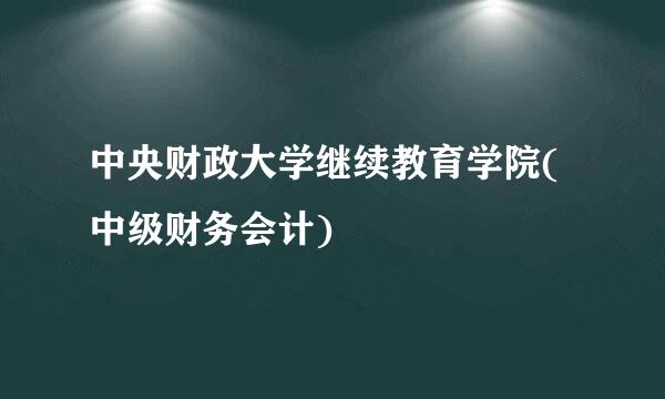 中央财政大学继续教育学院(中级财务会计)