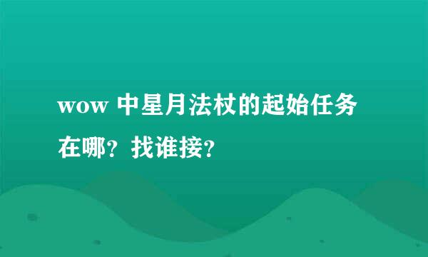 wow 中星月法杖的起始任务在哪？找谁接？