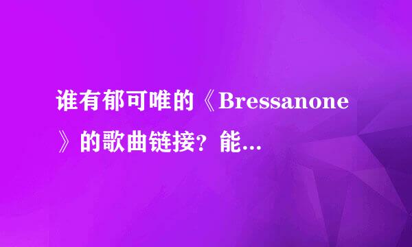 谁有郁可唯的《Bressanone》的歌曲链接？能放QQ空间的