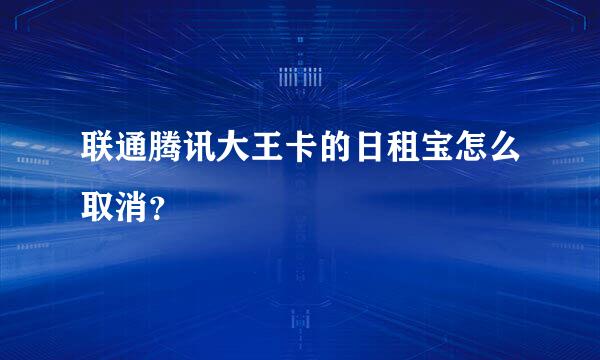 联通腾讯大王卡的日租宝怎么取消？