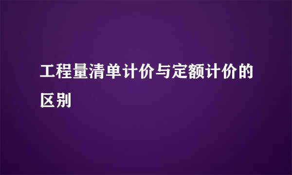 工程量清单计价与定额计价的区别