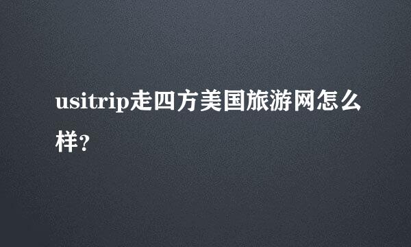 usitrip走四方美国旅游网怎么样？